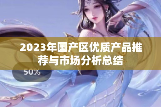 2023年国产区优质产品推荐与市场分析总结