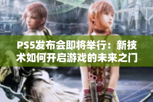 PS5发布会即将举行：新技术如何开启游戏的未来之门