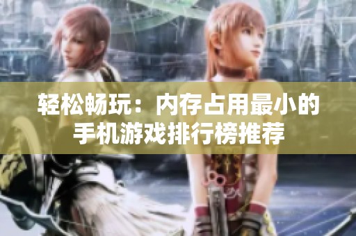 轻松畅玩：内存占用最小的手机游戏排行榜推荐