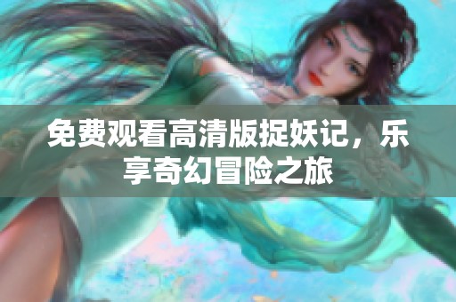 免费观看高清版捉妖记，乐享奇幻冒险之旅