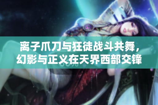 离子爪刀与狂徒战斗共舞，幻影与正义在天界西部交锋