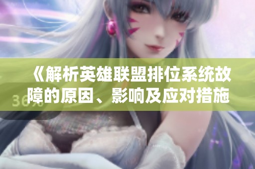 《解析英雄联盟排位系统故障的原因、影响及应对措施》