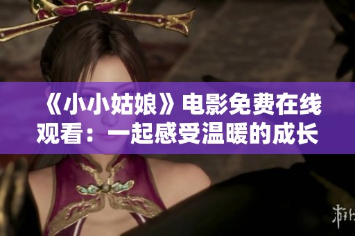 《小小姑娘》电影免费在线观看：一起感受温暖的成长故事