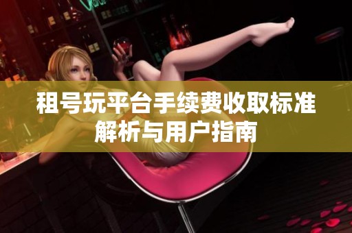 租号玩平台手续费收取标准解析与用户指南
