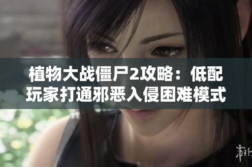 植物大战僵尸2攻略：低配玩家打通邪恶入侵困难模式的秘诀分享