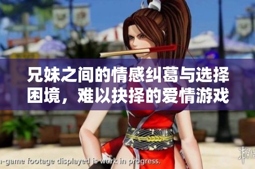 兄妹之间的情感纠葛与选择困境，难以抉择的爱情游戏