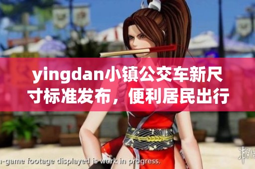 yingdan小镇公交车新尺寸标准发布，便利居民出行生活