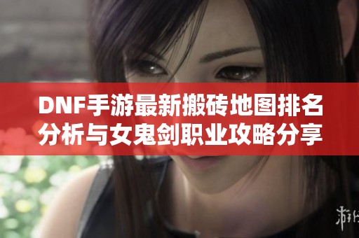 DNF手游最新搬砖地图排名分析与女鬼剑职业攻略分享