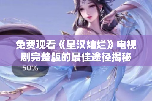 免费观看《星汉灿烂》电视剧完整版的最佳途径揭秘