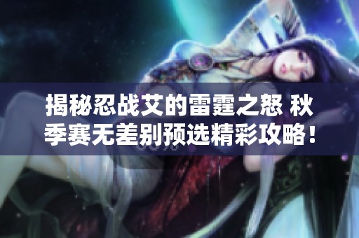 揭秘忍战艾的雷霆之怒 秋季赛无差别预选精彩攻略！