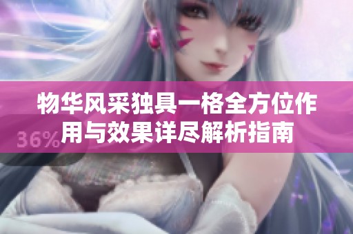 物华风采独具一格全方位作用与效果详尽解析指南