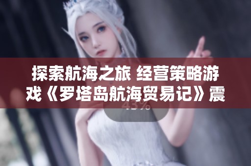 探索航海之旅 经营策略游戏《罗塔岛航海贸易记》震撼上线