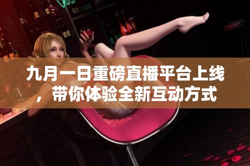 九月一日重磅直播平台上线，带你体验全新互动方式
