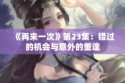 《再来一次》第23集：错过的机会与意外的重逢