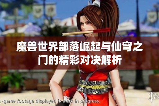 魔兽世界部落崛起与仙穹之门的精彩对决解析