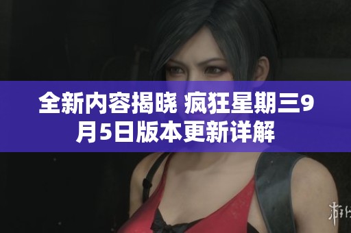 全新内容揭晓 疯狂星期三9月5日版本更新详解