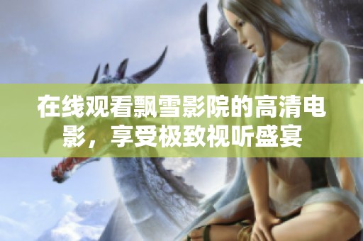 在线观看飘雪影院的高清电影，享受极致视听盛宴