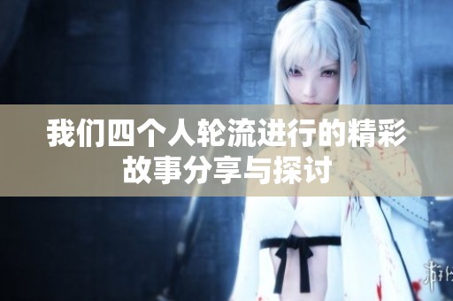我们四个人轮流进行的精彩故事分享与探讨