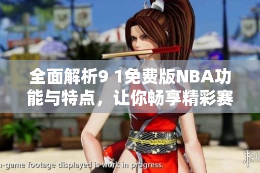 全面解析9 1免费版NBA功能与特点，让你畅享精彩赛事体验