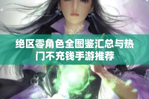 绝区零角色全图鉴汇总与热门不充钱手游推荐