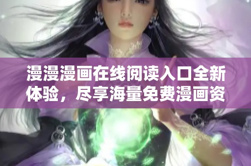漫漫漫画在线阅读入口全新体验，尽享海量免费漫画资源