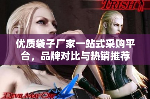 优质袋子厂家一站式采购平台，品牌对比与热销推荐