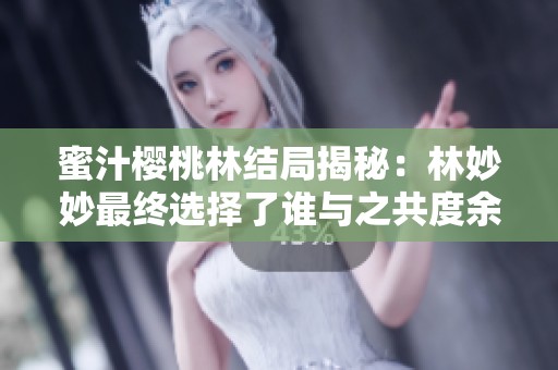 蜜汁樱桃林结局揭秘：林妙妙最终选择了谁与之共度余生