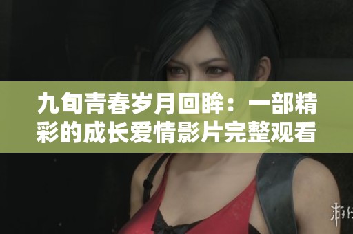 九旬青春岁月回眸：一部精彩的成长爱情影片完整观看