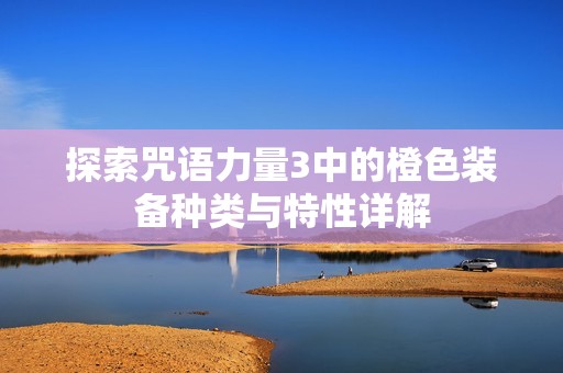 探索咒语力量3中的橙色装备种类与特性详解