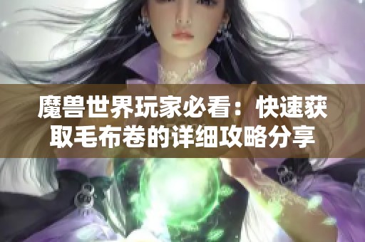 魔兽世界玩家必看：快速获取毛布卷的详细攻略分享