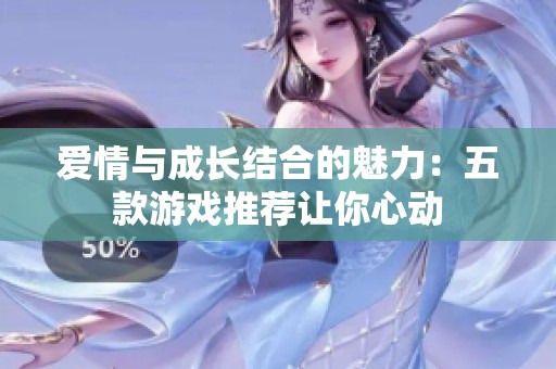 爱情与成长结合的魅力：五款游戏推荐让你心动