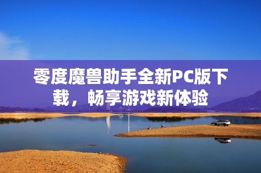 零度魔兽助手全新PC版下载，畅享游戏新体验