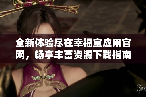 全新体验尽在幸福宝应用官网，畅享丰富资源下载指南