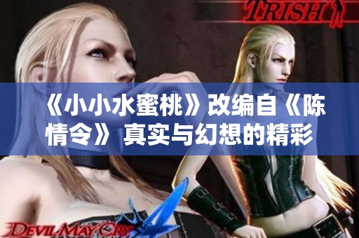 《小小水蜜桃》改编自《陈情令》 真实与幻想的精彩交织
