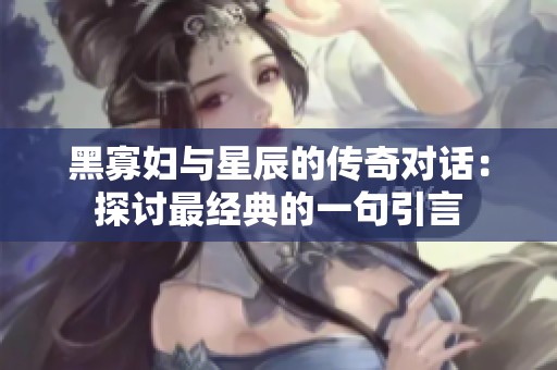 黑寡妇与星辰的传奇对话：探讨最经典的一句引言
