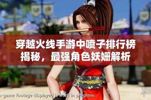 穿越火线手游中喷子排行榜揭秘，最强角色妖姗解析