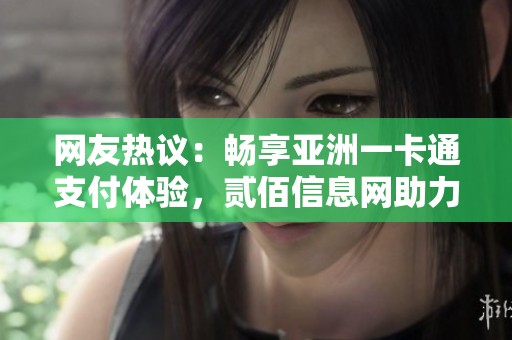 网友热议：畅享亚洲一卡通支付体验，贰佰信息网助力便捷生活