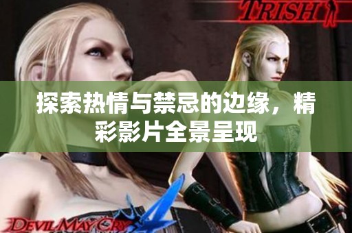 探索热情与禁忌的边缘，精彩影片全景呈现
