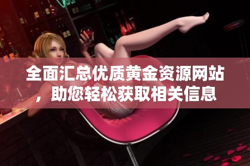 全面汇总优质黄金资源网站，助您轻松获取相关信息