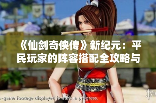 《仙剑奇侠传》新纪元：平民玩家的阵容搭配全攻略与传奇之旅指南