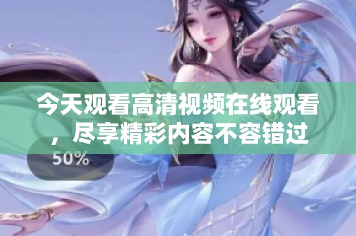 今天观看高清视频在线观看，尽享精彩内容不容错过