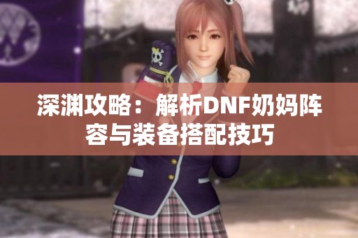 深渊攻略：解析DNF奶妈阵容与装备搭配技巧