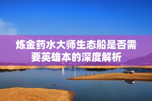 炼金药水大师生态船是否需要英雄本的深度解析