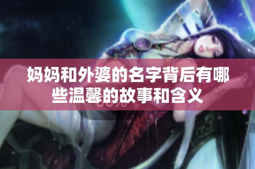 妈妈和外婆的名字背后有哪些温馨的故事和含义