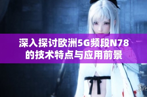 深入探讨欧洲5G频段N78的技术特点与应用前景