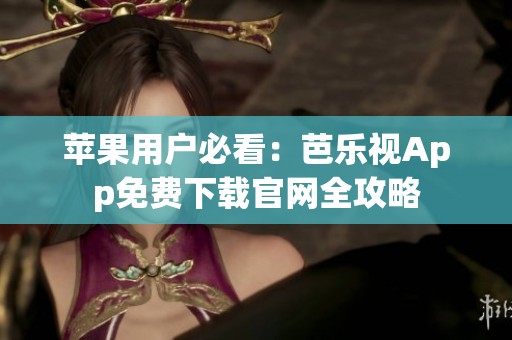 苹果用户必看：芭乐视App免费下载官网全攻略