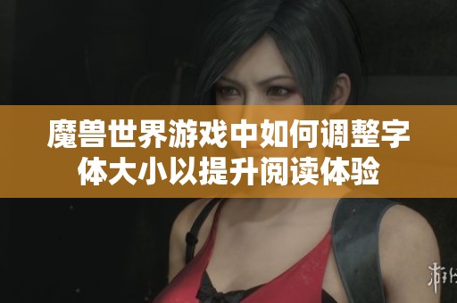 魔兽世界游戏中如何调整字体大小以提升阅读体验