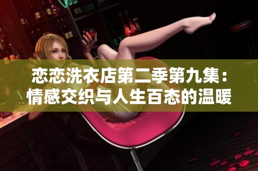 恋恋洗衣店第二季第九集：情感交织与人生百态的温暖故事