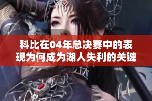 科比在04年总决赛中的表现为何成为湖人失利的关键因素