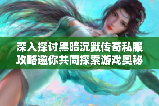 深入探讨黑暗沉默传奇私服攻略邀你共同探索游戏奥秘